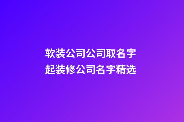 软装公司公司取名字 起装修公司名字精选-第1张-公司起名-玄机派